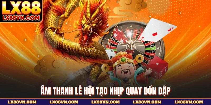 Âm thanh lễ hội tạo nhịp quay dồn dập