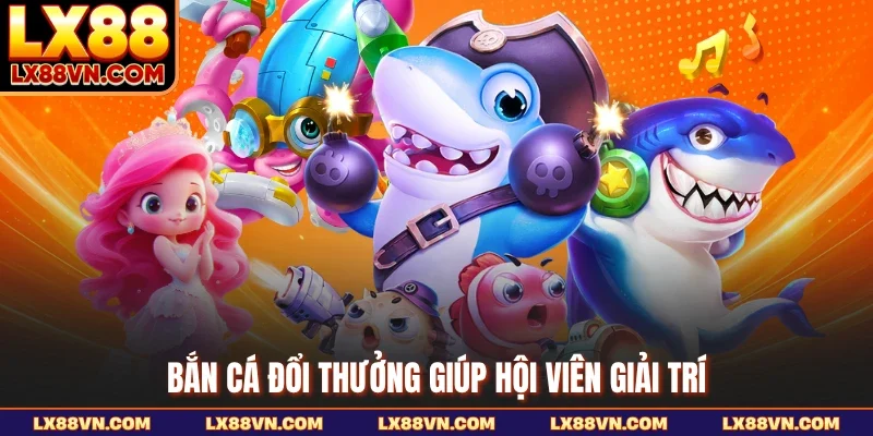 Bắn cá đổi thưởng giúp hội viên giải trí
