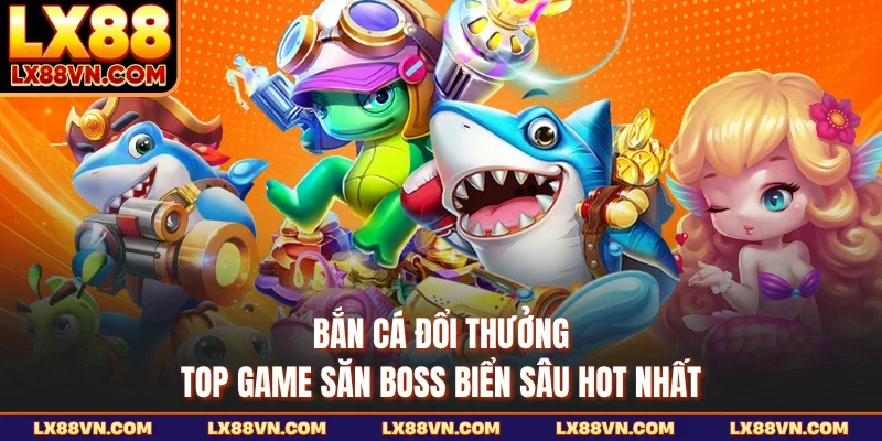 Bắn Cá Đổi Thưởng - Top Game Săn Boss Biển Sâu Hot Nhất