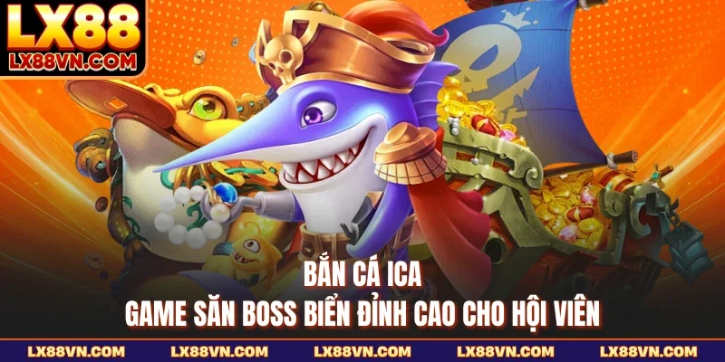 Bắn Cá ICA - Game Săn Boss Biển Đỉnh Cao Cho Hội Viên