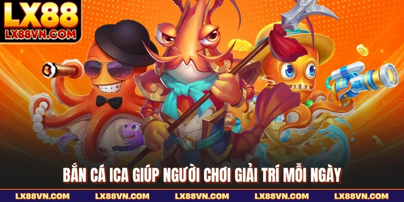 Bắn cá ICA giúp người chơi giải trí mỗi ngày