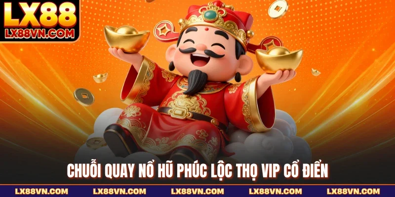 Chuỗi quay nổ hũ Phúc Lộc Thọ VIP cổ điển