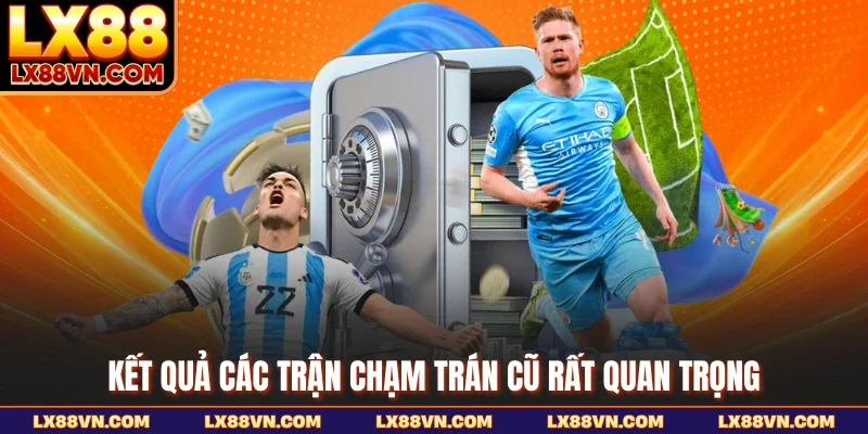 Kết quả các trận chạm trán cũ rất quan trọng