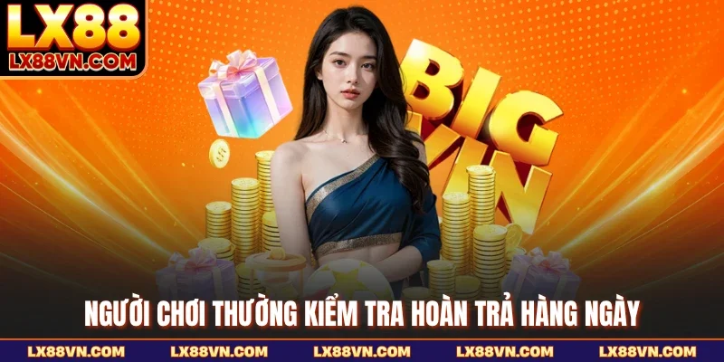 Người chơi thường kiểm tra hoàn trả hàng ngày
