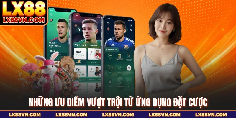 Những ưu điểm vượt trội từ ứng dụng đặt cược