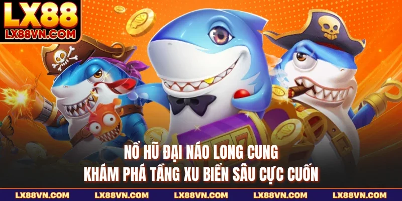 Nổ Hũ Đại Náo Long Cung - Khám Phá Tầng Xu Biển Sâu Cực Cuốn
