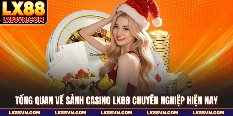 Tổng quan về sảnh casino LX88 chuyên nghiệp hiện nay